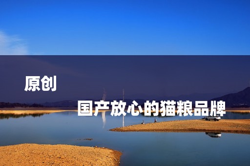 原创
            国产放心的猫粮品牌