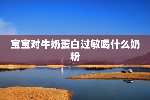 宝宝对牛奶蛋白过敏喝什么奶粉