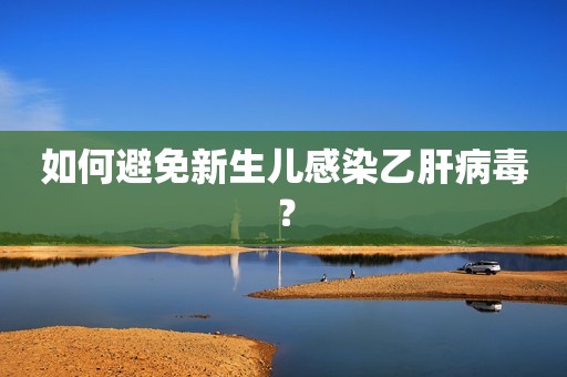 如何避免新生儿感染乙肝病毒？