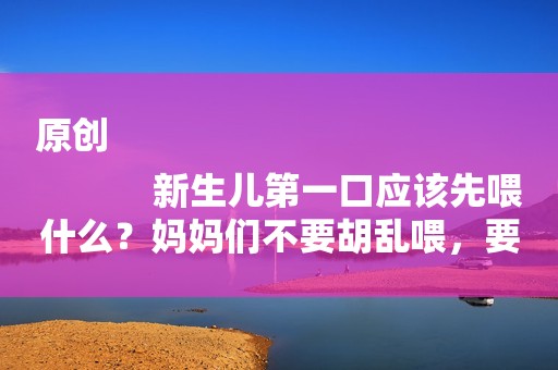 原创
            新生儿第一口应该先喂什么？妈妈们不要胡乱喂，要听专家的
