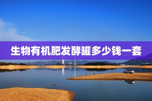 生物有机肥发酵罐多少钱一套
