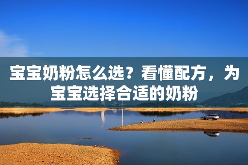 宝宝奶粉怎么选？看懂配方，为宝宝选择合适的奶粉