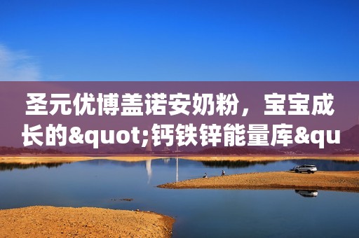 圣元优博盖诺安奶粉，宝宝成长的"钙铁锌能量库"