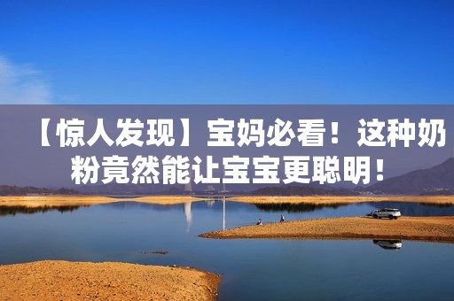 【惊人发现】宝妈必看！这种奶粉竟然能让宝宝更聪明！