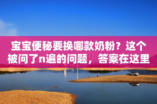 宝宝便秘要换哪款奶粉？这个被问了n遍的问题，答案在这里