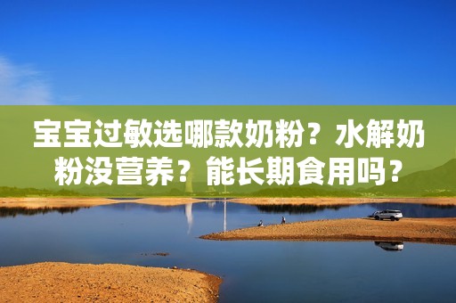 宝宝过敏选哪款奶粉？水解奶粉没营养？能长期食用吗？