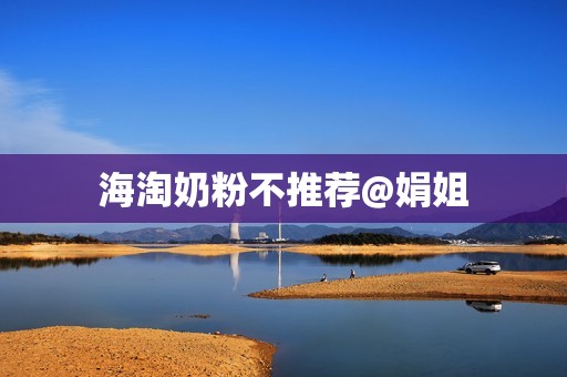 海淘奶粉不推荐@娟姐