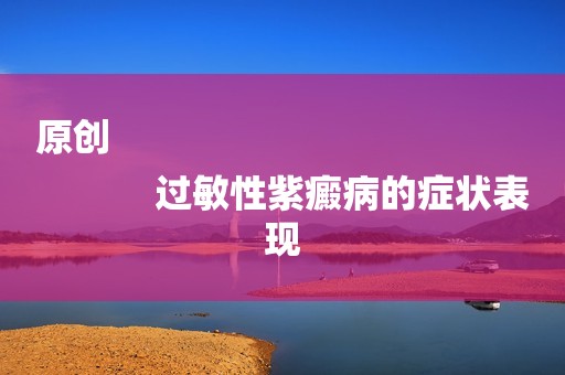 原创
            过敏性紫癜病的症状表现