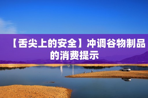 【舌尖上的安全】冲调谷物制品的消费提示