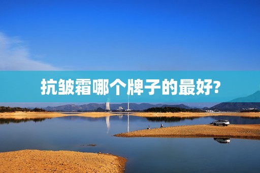 抗皱霜哪个牌子的最好?
