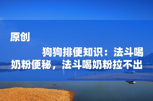 原创
            狗狗排便知识：法斗喝奶粉便秘，法斗喝奶粉拉不出