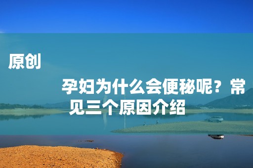 原创
            孕妇为什么会便秘呢？常见三个原因介绍