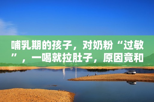 哺乳期的孩子，对奶粉“过敏”，一喝就拉肚子，原因竟和妈妈有关