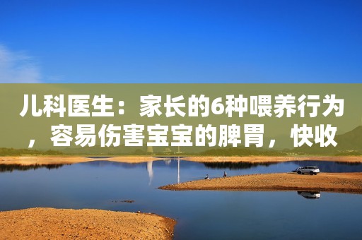 儿科医生：家长的6种喂养行为，容易伤害宝宝的脾胃，快收手
