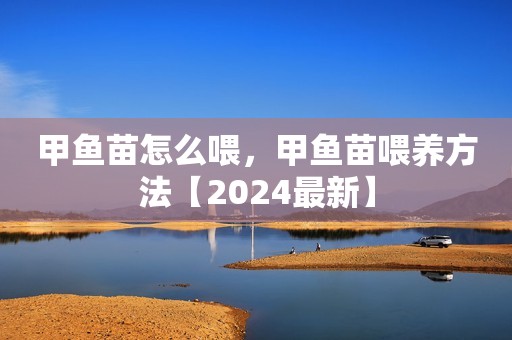 甲鱼苗怎么喂，甲鱼苗喂养方法【2024最新】