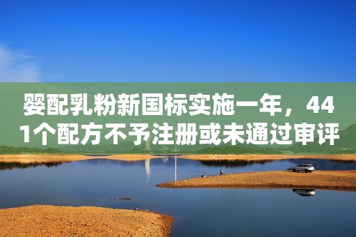 婴配乳粉新国标实施一年，441个配方不予注册或未通过审评