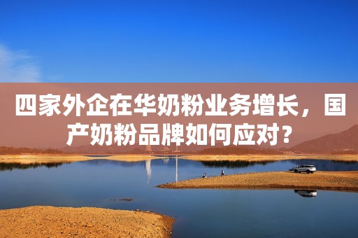 四家外企在华奶粉业务增长，国产奶粉品牌如何应对？