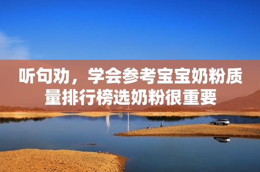 听句劝，学会参考宝宝奶粉质量排行榜选奶粉很重要