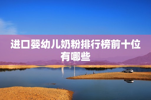 进口婴幼儿奶粉排行榜前十位有哪些