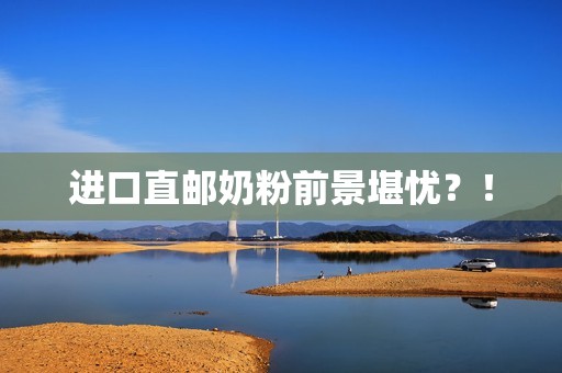 进口直邮奶粉前景堪忧？！