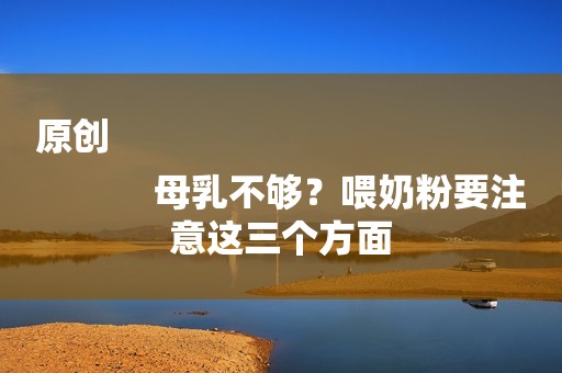 原创
            母乳不够？喂奶粉要注意这三个方面