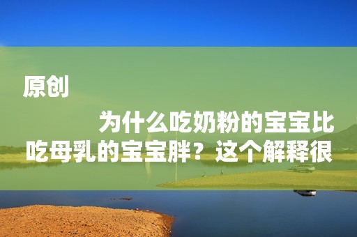 原创
            为什么吃奶粉的宝宝比吃母乳的宝宝胖？这个解释很有道理！