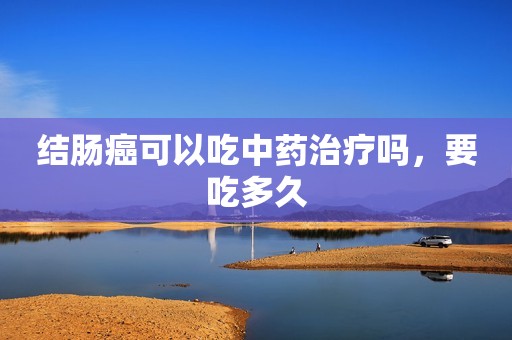 结肠癌可以吃中药治疗吗，要吃多久