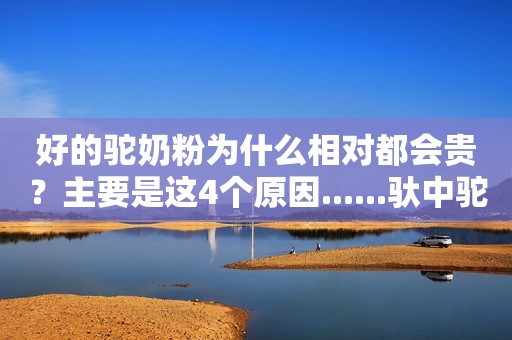 好的驼奶粉为什么相对都会贵？主要是这4个原因......驮中驼品牌