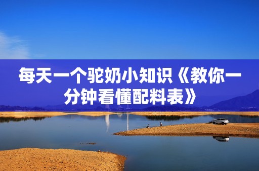 每天一个驼奶小知识《教你一分钟看懂配料表》