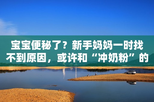 宝宝便秘了？新手妈妈一时找不到原因，或许和“冲奶粉”的水有关