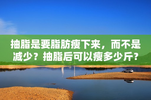 抽脂是要脂肪瘦下来，而不是减少？抽脂后可以瘦多少斤？