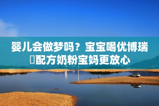 婴儿会做梦吗？宝宝喝优博瑞霂配方奶粉宝妈更放心