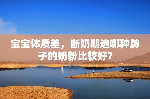 宝宝体质差，断奶期选哪种牌子的奶粉比较好？