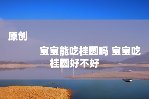 原创
            宝宝能吃桂圆吗 宝宝吃桂圆好不好