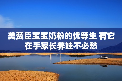 美赞臣宝宝奶粉的优等生 有它在手家长养娃不必愁