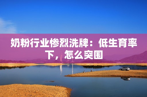 详细阅读:奶粉行业惨烈洗牌:低生育率下,怎么突围 奶粉行业惨烈洗牌:低生育率下,怎么突围