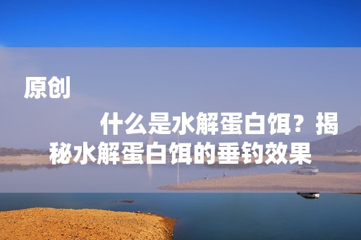 原创
            什么是水解蛋白饵？揭秘水解蛋白饵的垂钓效果