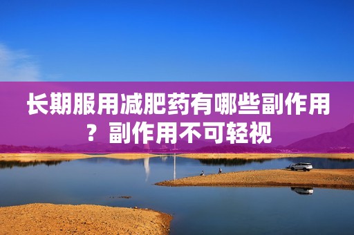长期服用减肥药有哪些副作用？副作用不可轻视