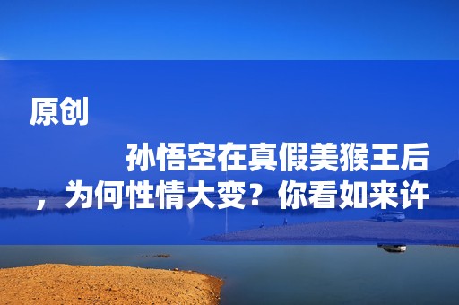 原创
            孙悟空在真假美猴王后，为何性情大变？你看如来许给他什么？