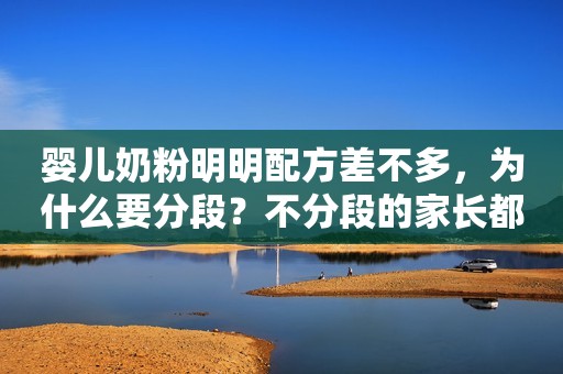 婴儿奶粉明明配方差不多，为什么要分段？不分段的家长都后悔了
