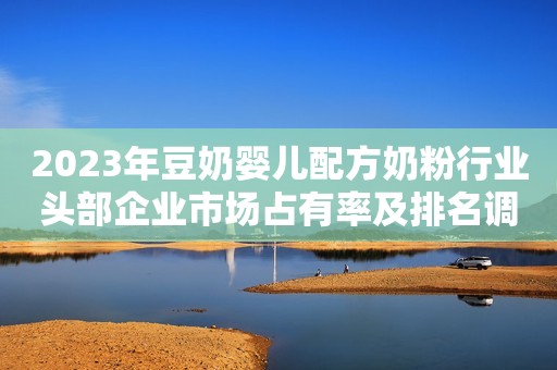 2023年豆奶婴儿配方奶粉行业头部企业市场占有率及排名调研报告