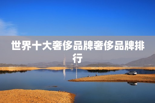 世界十大奢侈品牌奢侈品牌排行