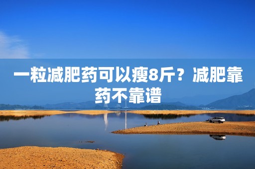 一粒减肥药可以瘦8斤？减肥靠药不靠谱