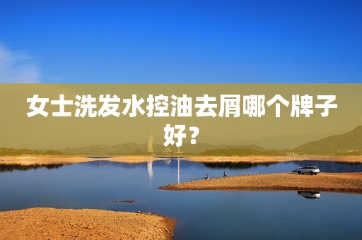 女士洗发水控油去屑哪个牌子好？