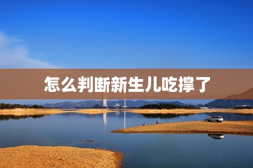 怎么判断新生儿吃撑了