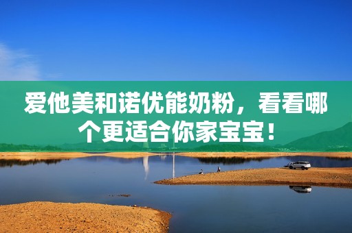 爱他美和诺优能奶粉，看看哪个更适合你家宝宝！