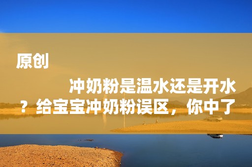 原创
            冲奶粉是温水还是开水？给宝宝冲奶粉误区，你中了几条？