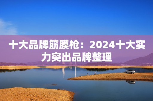 十大品牌筋膜枪：2024十大实力突出品牌整理
