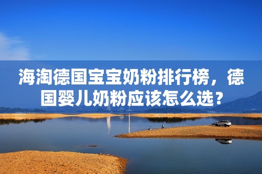 海淘德国宝宝奶粉排行榜，德国婴儿奶粉应该怎么选？
