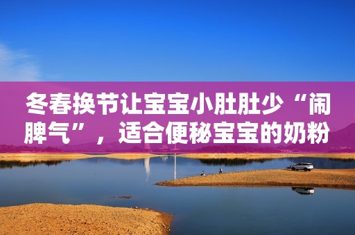 冬春换节让宝宝小肚肚少“闹脾气”，适合便秘宝宝的奶粉有哪些